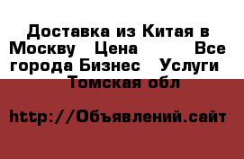 Доставка из Китая в Москву › Цена ­ 100 - Все города Бизнес » Услуги   . Томская обл.